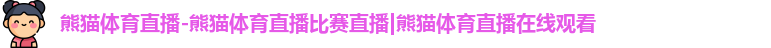 熊猫体育直播-熊猫体育直播比赛直播|熊猫体育直播在线观看